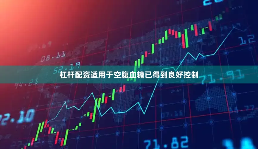 杠杆配资适用于空腹血糖已得到良好控制