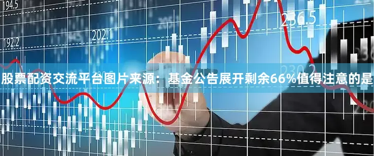 股票配资交流平台图片来源：基金公告展开剩余66%值得注意的是