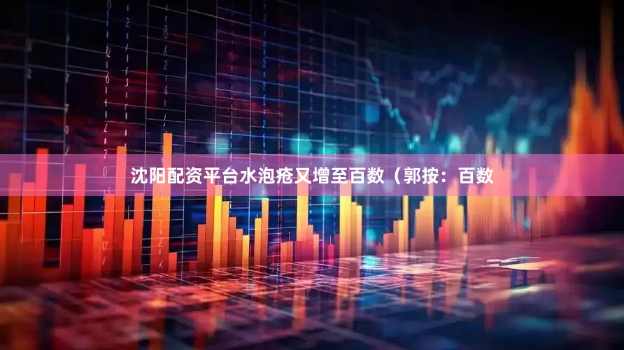 沈阳配资平台水泡疮又增至百数（郭按：百数