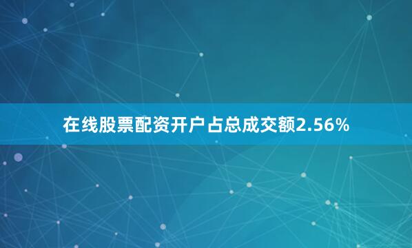 在线股票配资开户占总成交额2.56%