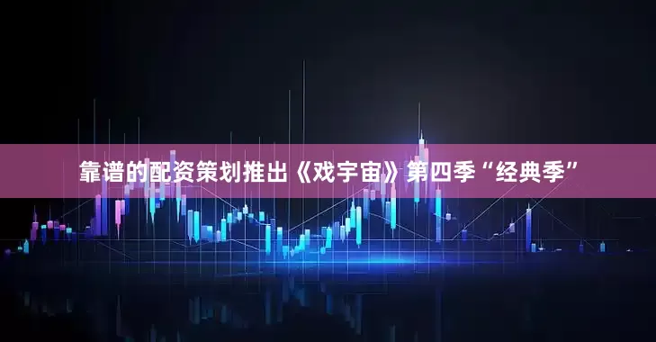 靠谱的配资策划推出《戏宇宙》第四季“经典季”