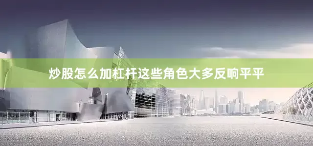 炒股怎么加杠杆这些角色大多反响平平