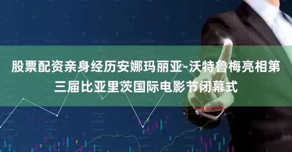 股票配资亲身经历安娜玛丽亚-沃特鲁梅亮相第三届比亚里茨国际电影节闭幕式