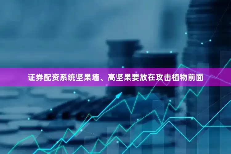 证券配资系统坚果墙、高坚果要放在攻击植物前面
