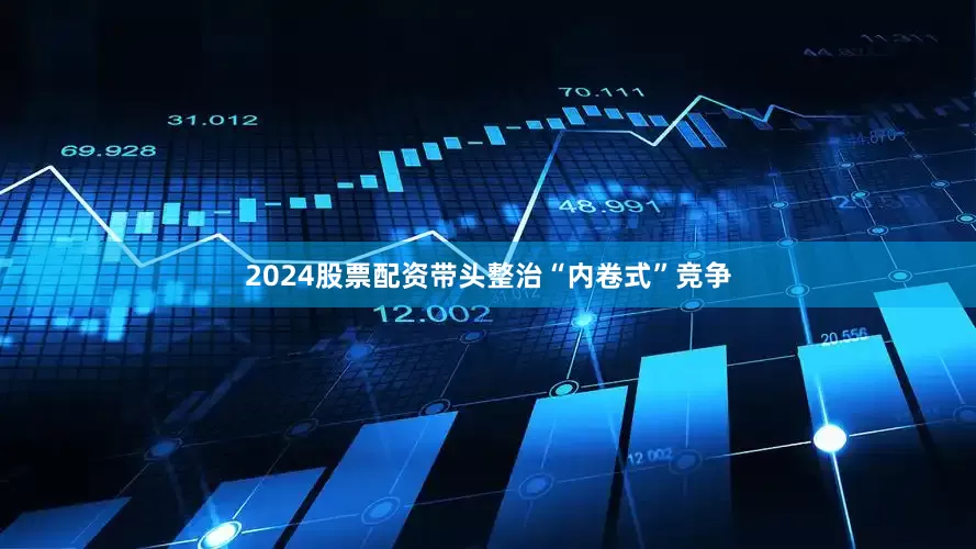 2024股票配资带头整治“内卷式”竞争