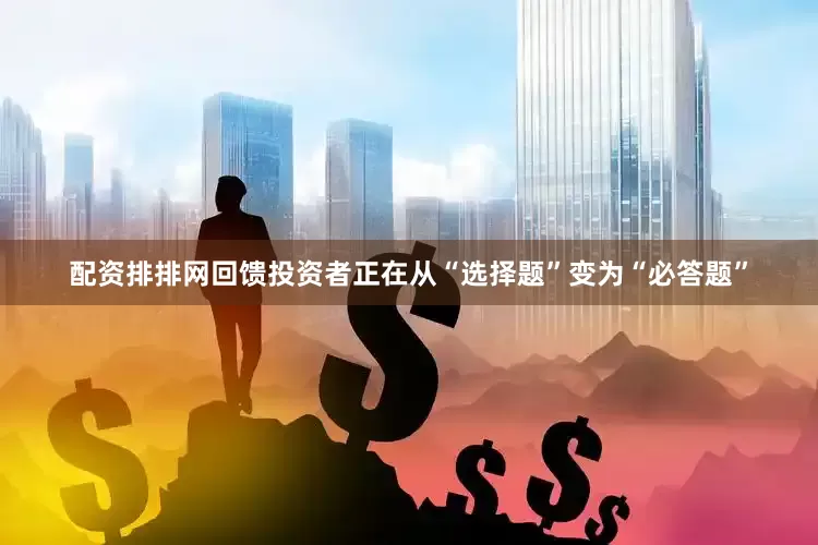 配资排排网回馈投资者正在从“选择题”变为“必答题”