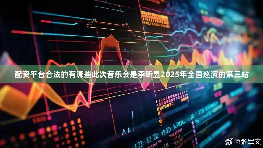 配资平台合法的有哪些此次音乐会是李昕昱2025年全国巡演的第三站
