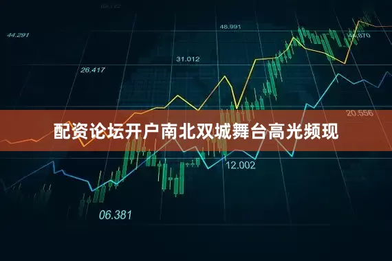 配资论坛开户南北双城舞台高光频现