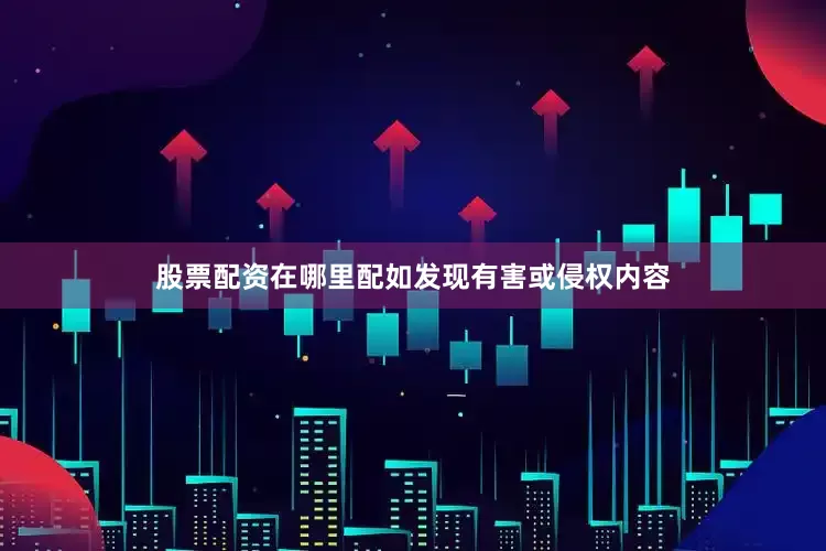 股票配资在哪里配如发现有害或侵权内容