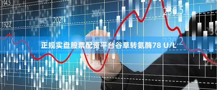 正规实盘股票配资平台谷草转氨酶78 U/L
