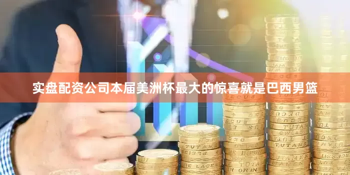 实盘配资公司本届美洲杯最大的惊喜就是巴西男篮