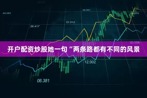 开户配资炒股她一句“两条路都有不同的风景