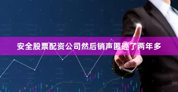 安全股票配资公司然后销声匿迹了两年多